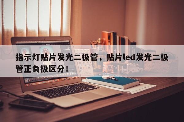指示灯贴片发光二极管，贴片led发光二极管正负极区分！-第1张图片-LED灯珠-LED灯珠贴片-LED灯珠厂家台宏光电
