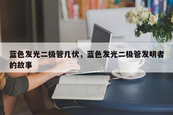 蓝色发光二极管几伏，蓝色发光二极管发明者的故事-第1张图片-LED灯珠-LED灯珠贴片-LED灯珠厂家台宏光电