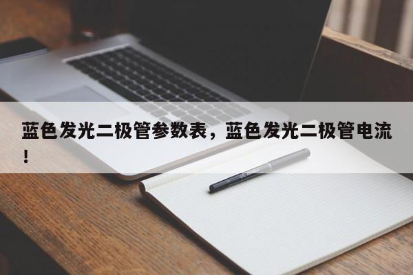 蓝色发光二极管参数表，蓝色发光二极管电流！-第1张图片-LED灯珠-LED灯珠贴片-LED灯珠厂家台宏光电