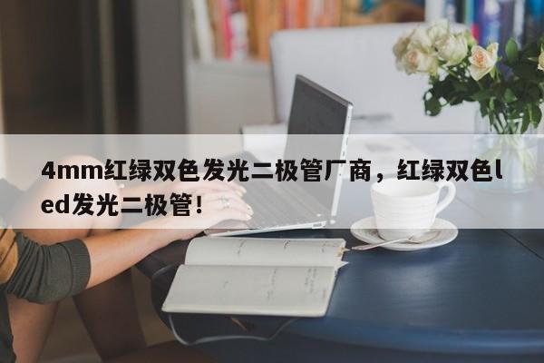 4mm红绿双色发光二极管厂商，红绿双色led发光二极管！-第1张图片-LED灯珠-LED灯珠贴片-LED灯珠厂家台宏光电