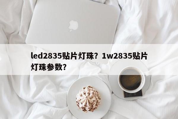 led2835贴片灯珠?1w2835贴片灯珠参数?-第1张图片-LED灯珠-LED灯珠贴片-LED灯珠厂家台宏光电 led2835贴片灯珠?1w2835贴片灯珠参数?-第1张图片-LED灯珠-LED灯珠贴片-LED灯珠厂家台宏光电