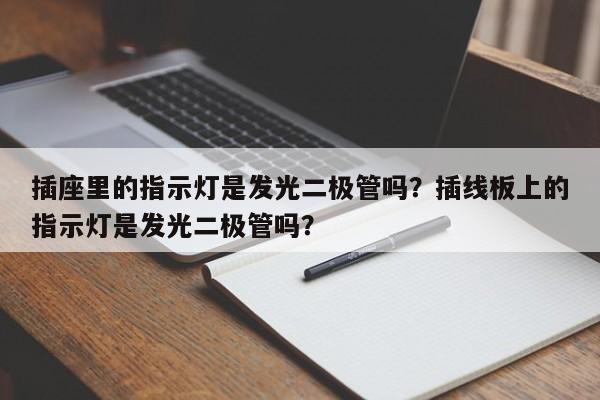 插座里的指示灯是发光二极管吗？插线板上的指示灯是发光二极管吗？-第1张图片-LED灯珠-LED灯珠贴片-LED灯珠厂家台宏光电