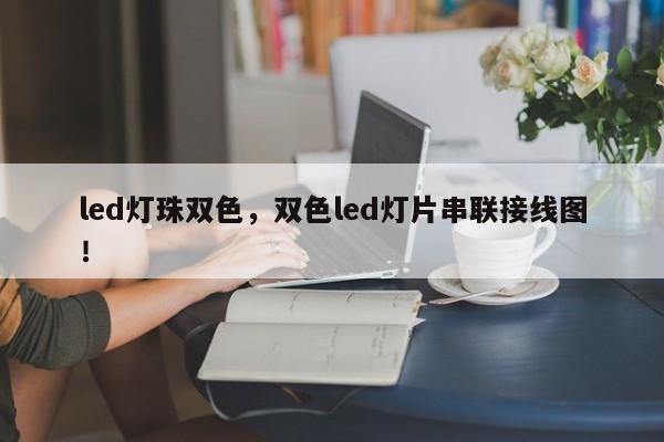 led灯珠双色，双色led灯片串联接线图！-第1张图片-LED灯珠-LED灯珠贴片-LED灯珠厂家台宏光电