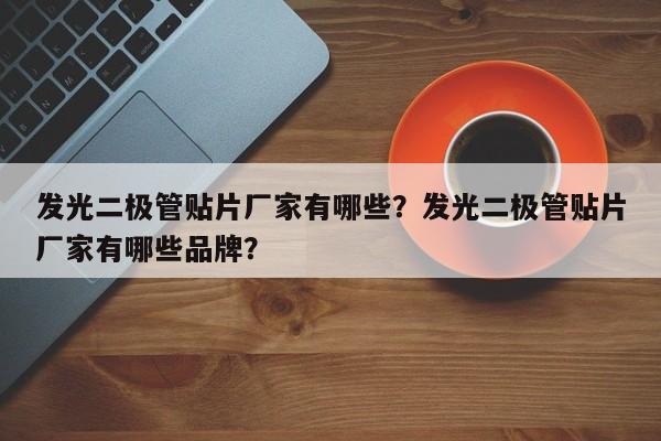 发光二极管贴片厂家有哪些？发光二极管贴片厂家有哪些品牌？-第1张图片-LED灯珠-LED灯珠贴片-LED灯珠厂家台宏光电