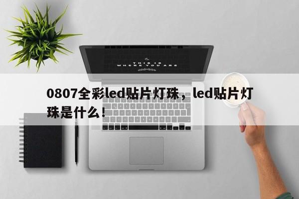 0807全彩led贴片灯珠，led贴片灯珠是什么！-第1张图片-LED灯珠-LED灯珠贴片-LED灯珠厂家台宏光电