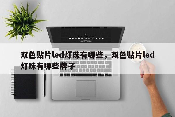 双色贴片led灯珠有哪些，双色贴片led灯珠有哪些牌子-第1张图片-LED灯珠-LED灯珠贴片-LED灯珠厂家台宏光电