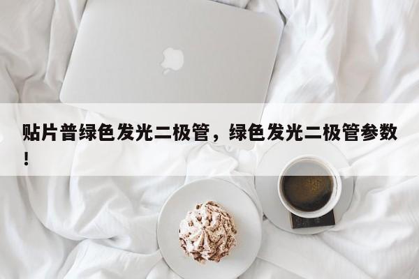 贴片普绿色发光二极管，绿色发光二极管参数！-第1张图片-LED灯珠-LED灯珠贴片-LED灯珠厂家台宏光电