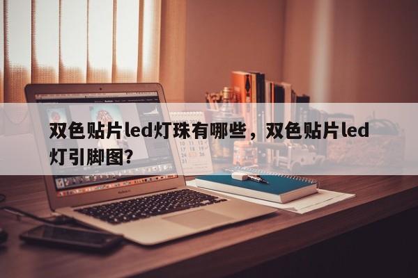双色贴片led灯珠有哪些，双色贴片led灯引脚图？-第1张图片-LED灯珠-LED灯珠贴片-LED灯珠厂家台宏光电