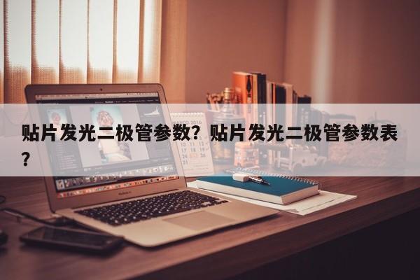 贴片发光二极管参数？贴片发光二极管参数表？-第1张图片-LED灯珠-LED灯珠贴片-LED灯珠厂家台宏光电