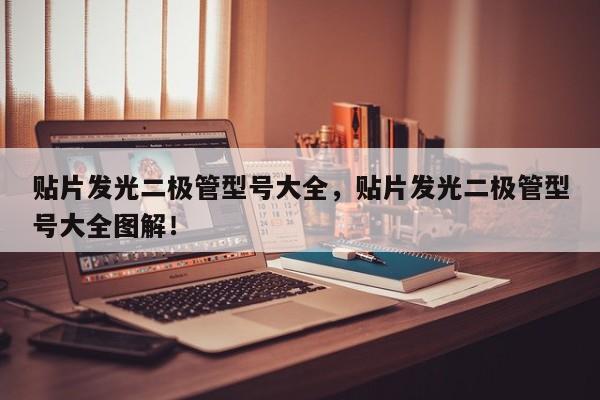 贴片发光二极管型号大全，贴片发光二极管型号大全图解！-第1张图片-LED灯珠-LED灯珠贴片-LED灯珠厂家台宏光电