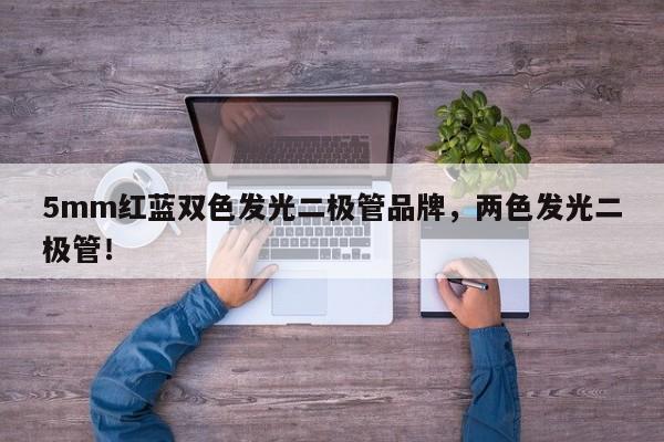 5mm红蓝双色发光二极管品牌，两色发光二极管！-第1张图片-LED灯珠-LED灯珠贴片-LED灯珠厂家台宏光电