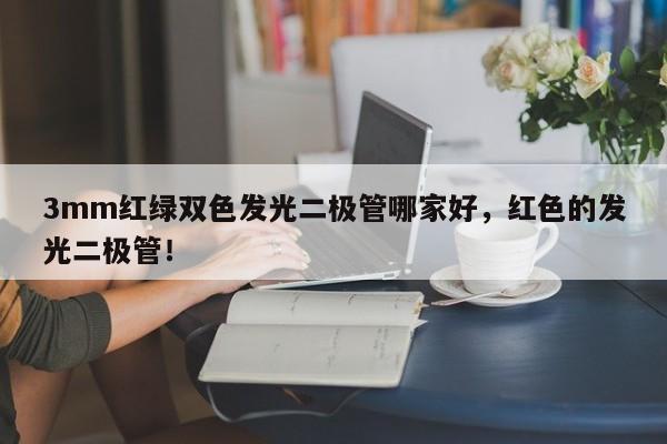 3mm红绿双色发光二极管哪家好，红色的发光二极管！-第1张图片-LED灯珠-LED灯珠贴片-LED灯珠厂家台宏光电