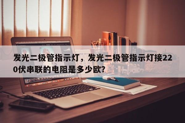 发光二极管指示灯，发光二极管指示灯接220伏串联的电阻是多少欧？-第1张图片-LED灯珠-LED灯珠贴片-LED灯珠厂家台宏光电