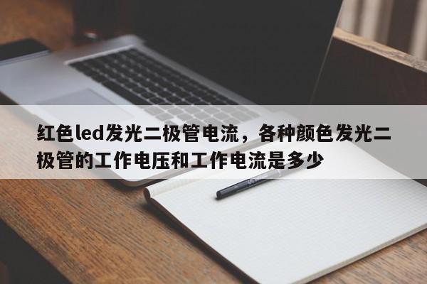 红色led发光二极管电流，各种颜色发光二极管的工作电压和工作电流是多少-第1张图片-LED灯珠-LED灯珠贴片-LED灯珠厂家台宏光电