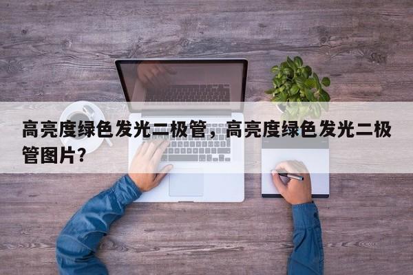 高亮度绿色发光二极管，高亮度绿色发光二极管图片？-第1张图片-LED灯珠-LED灯珠贴片-LED灯珠厂家台宏光电