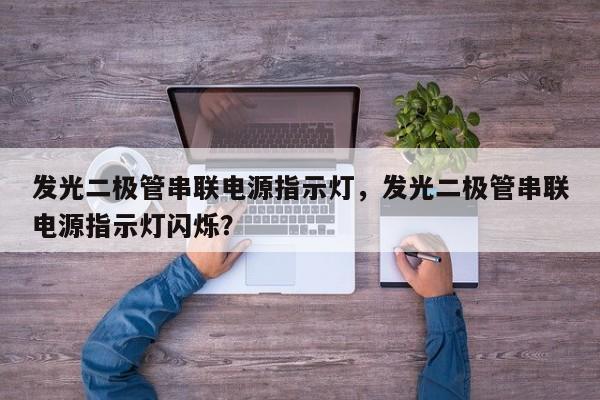 发光二极管串联电源指示灯，发光二极管串联电源指示灯闪烁？-第1张图片-LED灯珠-LED灯珠贴片-LED灯珠厂家台宏光电