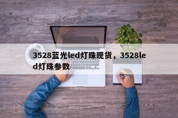 3528蓝光led灯珠现货，3528led灯珠参数-第1张图片-LED灯珠-LED灯珠贴片-LED灯珠厂家台宏光电