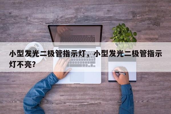 小型发光二极管指示灯，小型发光二极管指示灯不亮？-第1张图片-LED灯珠-LED灯珠贴片-LED灯珠厂家台宏光电