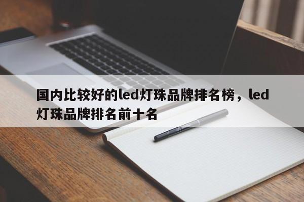 国内比较好的led灯珠品牌排名榜，led灯珠品牌排名前十名-第1张图片-LED灯珠-LED灯珠贴片-LED灯珠厂家台宏光电