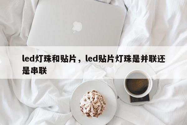 led灯珠和贴片，led贴片灯珠是并联还是串联-第1张图片-LED灯珠-LED灯珠贴片-LED灯珠厂家台宏光电