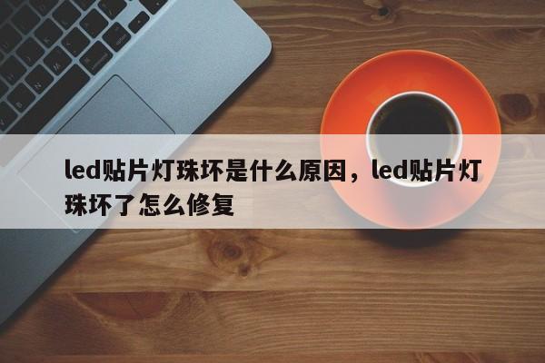 led贴片灯珠坏是什么原因,led贴片灯珠坏了怎么修复-第1张图片-LED灯珠-LED灯珠贴片-LED灯珠厂家台宏光电 led贴片灯珠坏是什么原因,led贴片灯珠坏了怎么修复-第1张图片-LED灯珠-LED灯珠贴片-LED灯珠厂家台宏光电