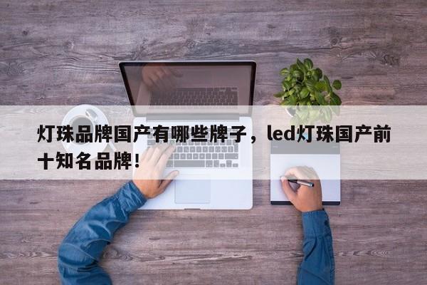 灯珠品牌国产有哪些牌子，led灯珠国产前十知名品牌！-第1张图片-LED灯珠-LED灯珠贴片-LED灯珠厂家台宏光电