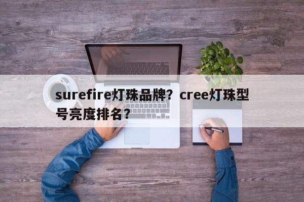 surefire灯珠品牌？cree灯珠型号亮度排名？-第1张图片-LED灯珠-LED灯珠贴片-LED灯珠厂家台宏光电