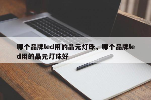 哪个品牌led用的晶元灯珠，哪个品牌led用的晶元灯珠好-第1张图片-LED灯珠-LED灯珠贴片-LED灯珠厂家台宏光电