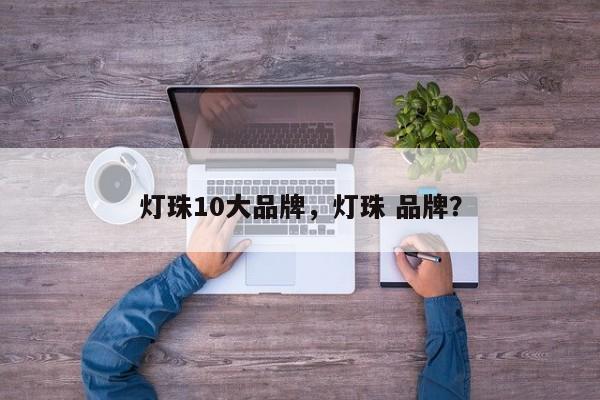 灯珠10大品牌，灯珠 品牌？-第1张图片-LED灯珠-LED灯珠贴片-LED灯珠厂家台宏光电