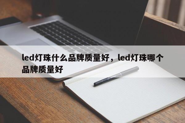 led灯珠什么品牌质量好，led灯珠哪个品牌质量好-第1张图片-LED灯珠-LED灯珠贴片-LED灯珠厂家台宏光电