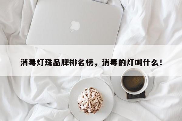 消毒灯珠品牌排名榜，消毒的灯叫什么！-第1张图片-LED灯珠-LED灯珠贴片-LED灯珠厂家台宏光电