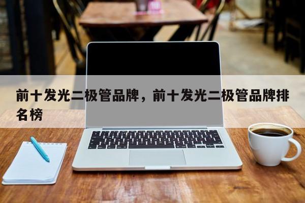 前十发光二极管品牌，前十发光二极管品牌排名榜-第1张图片-LED灯珠-LED灯珠贴片-LED灯珠厂家台宏光电