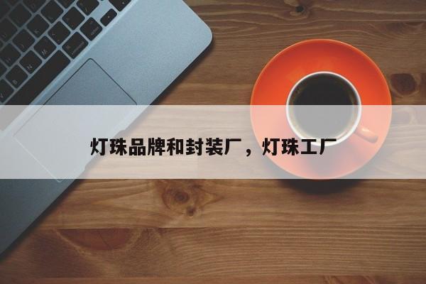 灯珠品牌和封装厂，灯珠工厂-第1张图片-LED灯珠-LED灯珠贴片-LED灯珠厂家台宏光电