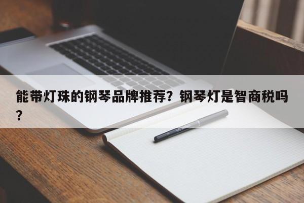 能带灯珠的钢琴品牌推荐？钢琴灯是智商税吗？-第1张图片-LED灯珠-LED灯珠贴片-LED灯珠厂家台宏光电