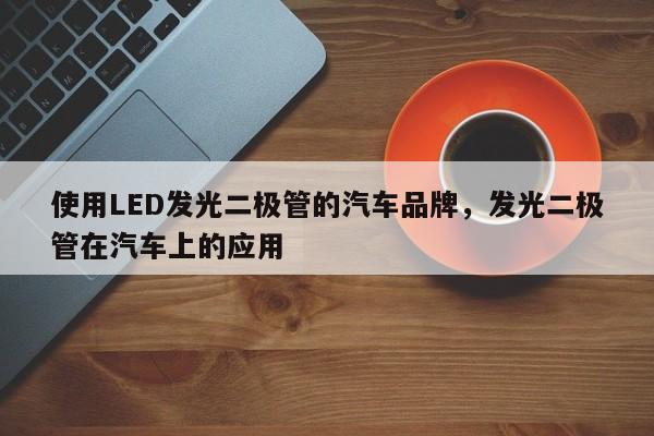 使用LED发光二极管的汽车品牌，发光二极管在汽车上的应用-第1张图片-LED灯珠-LED灯珠贴片-LED灯珠厂家台宏光电