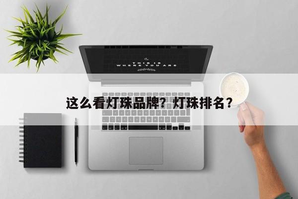 这么看灯珠品牌？灯珠排名？-第1张图片-LED灯珠-LED灯珠贴片-LED灯珠厂家台宏光电
