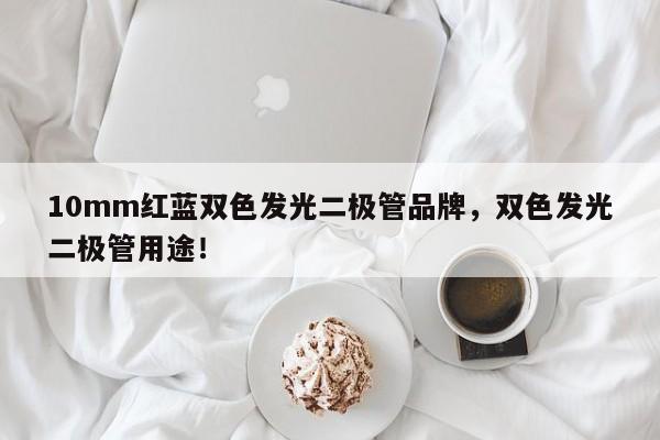10mm红蓝双色发光二极管品牌，双色发光二极管用途！-第1张图片-LED灯珠-LED灯珠贴片-LED灯珠厂家台宏光电