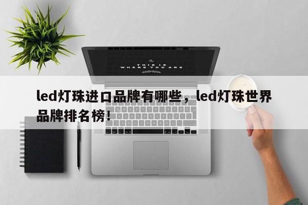 led灯珠进口品牌有哪些，led灯珠世界品牌排名榜！-第1张图片-LED灯珠-LED灯珠贴片-LED灯珠厂家台宏光电