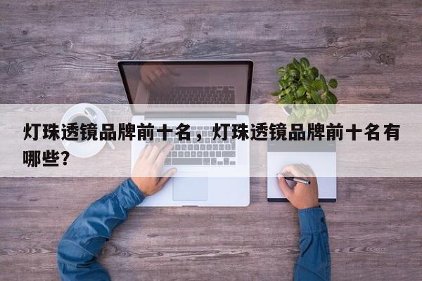 灯珠透镜品牌前十名，灯珠透镜品牌前十名有哪些？-第1张图片-LED灯珠-LED灯珠贴片-LED灯珠厂家台宏光电