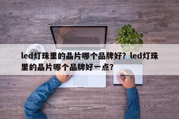led灯珠里的晶片哪个品牌好？led灯珠里的晶片哪个品牌好一点？-第1张图片-LED灯珠-LED灯珠贴片-LED灯珠厂家台宏光电