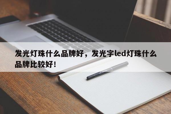 发光灯珠什么品牌好，发光字led灯珠什么品牌比较好！-第1张图片-LED灯珠-LED灯珠贴片-LED灯珠厂家台宏光电