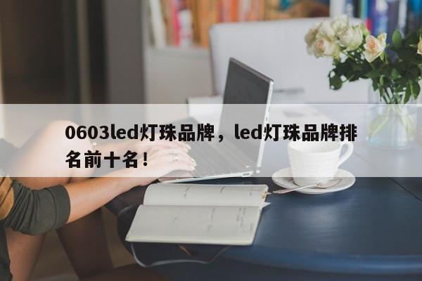 0603led灯珠品牌，led灯珠品牌排名前十名！-第1张图片-LED灯珠-LED灯珠贴片-LED灯珠厂家台宏光电