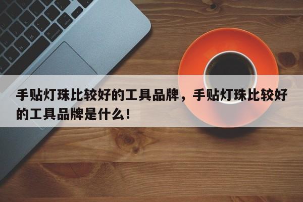 手贴灯珠比较好的工具品牌，手贴灯珠比较好的工具品牌是什么！-第1张图片-LED灯珠-LED灯珠贴片-LED灯珠厂家台宏光电