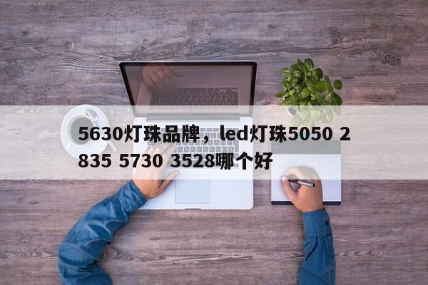 5630灯珠品牌，led灯珠5050 2835 5730 3528哪个好-第1张图片-LED灯珠-LED灯珠贴片-LED灯珠厂家台宏光电