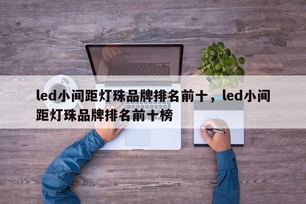 led小间距灯珠品牌排名前十，led小间距灯珠品牌排名前十榜-第1张图片-LED灯珠-LED灯珠贴片-LED灯珠厂家台宏光电