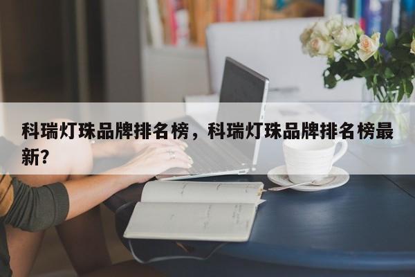 科瑞灯珠品牌排名榜，科瑞灯珠品牌排名榜最新？-第1张图片-LED灯珠-LED灯珠贴片-LED灯珠厂家台宏光电