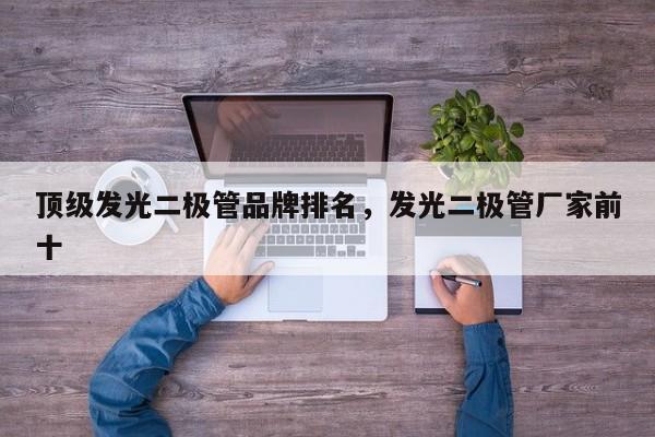 顶级发光二极管品牌排名，发光二极管厂家前十-第1张图片-LED灯珠-LED灯珠贴片-LED灯珠厂家台宏光电