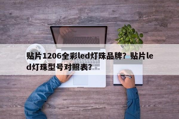 贴片1206全彩led灯珠品牌？贴片led灯珠型号对照表？-第1张图片-LED灯珠-LED灯珠贴片-LED灯珠厂家台宏光电