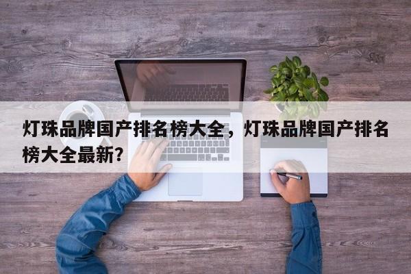 灯珠品牌国产排名榜大全，灯珠品牌国产排名榜大全最新？-第1张图片-LED灯珠-LED灯珠贴片-LED灯珠厂家台宏光电