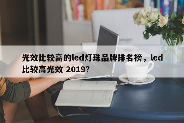 光效比较高的led灯珠品牌排名榜，led比较高光效 2019？-第1张图片-LED灯珠-LED灯珠贴片-LED灯珠厂家台宏光电